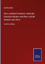 Cover von Paris und Nord-Frankreich nebst den Eisenbahn-Routen vom Rhein und der Schweiz nach Paris