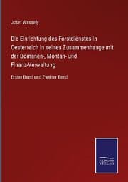 Cover von Die Einrichtung des Forstdienstes in Oesterreich in seinen Zusammenhange mit der Domänen-, Montan- und Finanz-Verwaltung