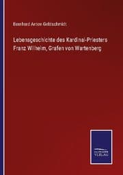 Cover von Lebensgeschichte des Kardinal-Priesters Franz Wilhelm, Grafen von Wartenberg
