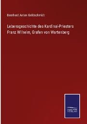 Cover von Lebensgeschichte des Kardinal-Priesters Franz Wilhelm, Grafen von Wartenberg