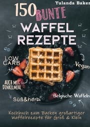 Cover von 150 bunte Waffel Rezepte: Low Carb, Vegan, auch mit Dinkelmehl, Belgische Waffeln, süß & herb