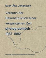 Cover von Sven-Åke Johansson. Versuch der Rekonstruktion einervergangenen Zeit (photographisch), 1967-1982 / Attempt toRecontruct a Time Past (photographically), 1967-1982