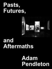 Cover von Adam Pendleton. Pasts, Futures, and Aftermaths: Revisiting the Black Dada Reader