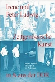 Cover von Irene und Peter Ludwig. Zeitgenössische Kunst in & aus der DDR - Regina Wyrwoll im Gespräch mit Zeitzeugen