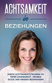 Cover von Achtsamkeit in Beziehungen: Durch Achtsamkeitstraining zu tiefer Dankbarkeit, großem Glück und innigen Beziehungen