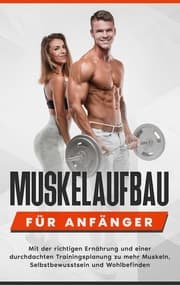 Cover von Muskelaufbau für Anfänger: Mit der richtigen Ernährung und einer durchdachten Trainingsplanung zu mehr Muskeln, Selbstbewusstsein und Wohlbefinden