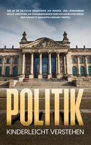 Cover von Politik kinderleicht verstehen: Wie Sie die deutsche Demokratie auf Bundes- und Länderebene leicht verstehen, die Zusammenhänge durchschauen und immer eine fundierte Wahlentscheidung treffen