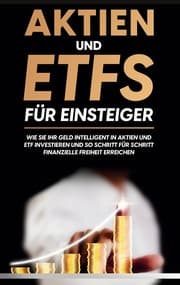 Cover von Aktien und ETFs für Einsteiger: Wie Sie Ihr Geld intelligent in Aktien und ETF investieren und so Schritt für Schritt finanzielle Freiheit erreichen