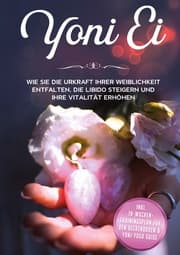 Cover von Yoni Ei: Wie Sie die Urkraft Ihrer Weiblichkeit entfalten, die Libido steigern und Ihre Vitalität erhöhen - inkl. 10-Wochen-Trainingsplan für den Beckenboden und Yoni-Yoga Guide