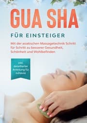 Cover von Gua Sha für Einsteiger: Mit der asiatischen Massagetechnik Schritt für Schritt zu besserer Gesundheit, Schönheit und Wohlbefinden - inkl. detaillierter Anleitung für zuhause