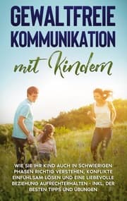 Cover von Gewaltfreie Kommunikation mit Kindern: Wie Sie Ihr Kind auch in schwierigen Phasen richtig verstehen, Konflikte einfühlsam lösen und eine liebevolle Beziehung aufrechterhalten - inkl. der besten Tipps und Übungen