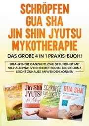 Cover von Schröpfen, Gua Sha, Jin Shin Jyutsu, Mykotherapie: Das große 4 in 1 Praxis-Buch! Erfahren Sie ganzheitliche Gesundheit mit vier alternativen Heilmethoden, die Sie ganz leicht zuhause anwenden können