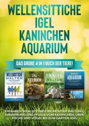 Cover von Wellensittiche, Igel, Kaninchen, Aquarium: Das große 4 in 1 Buch der Tiere! Erfahren Sie alles über die richtige Haltung, Ernährung und Pflege vom Kaninchen, über Fische und Vögel bis zum Garten-Igel