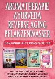 Cover von Aromatherapie, Ayurveda, Reverse Aging, Pflanzenwasser: Das große 4 in 1 Praxis-Buch! Immunsystem stärken, bessere Entspannung und jüngeres Aussehen dank alternativer Heilmethoden