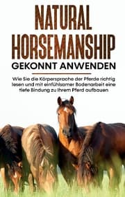 Cover von Natural Horsemanship gekonnt anwenden: Wie Sie die Körpersprache der Pferde richtig lesen und mit einfühlsamer Bodenarbeit eine tiefe Bindung zu Ihrem Pferd aufbauen