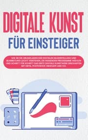 Cover von Digitale Kunst für Einsteiger: Wie Sie die Grundlagen der digitalen Bilderstellung und Bearbeitung leicht verstehen, die passenden Programme wählen und Schritt für Schritt das erste digitale Kunstwerk erschaffen mit Krita, Photoshop, Inkscape und C