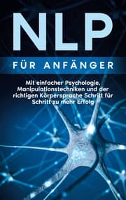 Cover von NLP für Anfänger: Mit einfacher Psychologie, Manipulationstechniken und der richtigen Körpersprache Schritt für Schritt zu mehr Erfolg