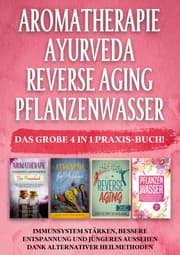 Cover von Aromatherapie , Ayurveda , Reverse Aging , Pflanzenwasser: Das große 4 in 1 Praxis-Buch! Immunsystem stärken, bessere Entspannung und jüngeres Aussehen dank alternativer Heilmethoden