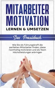 Cover von Mitarbeitermotivation lernen & umsetzen - Das Praxisbuch: Wie Sie als Führungskraft die perfekten Mitarbeiter finden, diese nachhaltig motivieren und als Team Höchstleistungen erbringen
