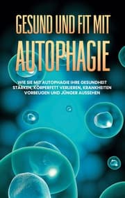 Cover von Gesund und fit mit Autophagie: Wie Sie mit Autophagie Ihre Gesundheit stärken, Körperfett verlieren, Krankheiten vorbeugen und jünger aussehen