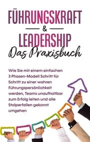 Cover von Führungskraft & Leadership - Das Praxisbuch: Wie Sie mit einem einfachen 3 Phasen-Modell Schritt für Schritt zu einer wahren Führungspersönlichkeit werden, Teams unaufhaltbar zum Erfolg leiten und alle Stolperfallen gekonnt umgehen