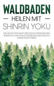 Cover von Waldbaden - Heilen mit Shinrin Yoku: Wie Sie mit der Kraft der Natur Depressionen, Burnouts und Ängste besiegen und endlich innere Ruhe finden