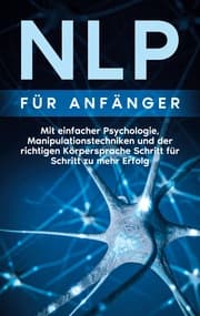 Cover von NLP für Anfänger: Mit einfacher Psychologie, Manipulationstechniken und der richtigen Körpersprache Schritt für Schritt zu mehr Erfolg