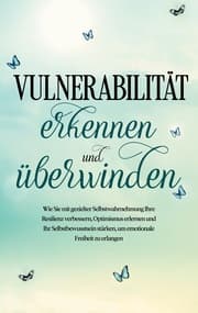 Cover von Vulnerabilität erkennen und überwinden: Wie Sie mit gezielter Selbstwahrnehmung Ihre Resilienz verbessern, Optimismus erlernen und Ihr Selbstbewusstsein stärken, um emotionale Freiheit zu erlangen