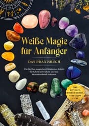 Cover von Weiße Magie für Anfänger - Das Praxisbuch: Wie Sie Ihre magischen Fähigkeiten Schritt für Schritt entwickeln und das Hexenhandwerk erlernen - inkl. Ritualen, Energiearbeit, Edelsteine u.v.m.