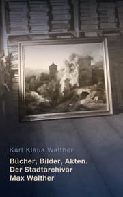 Cover von Bücher, Bilder, Akten. Der Stadtarchivar Max Walther (1899-1976)
