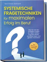 Cover von Systemische Fragetechniken für maximalen Erfolg im Beruf: Wie Sie mit den richtigen Fragen Ihr Team führen, Impulse setzen, Konflikte lösen und gezielt motivieren - inkl. Step-by-Step-Anleitung
