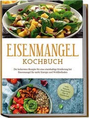 Cover von Eisenmangel Kochbuch: Die leckersten Rezepte für eine eisenhaltige Ernährung bei Eisenmangel für mehr Energie und Wohlbefinden - inkl. Suppen, Fingerfood, Dips & Getränken