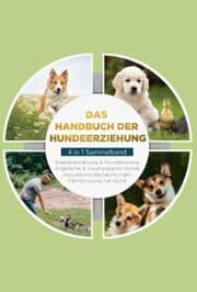 Cover von Das Handbuch der Hundeerziehung - 4 in 1 Sammelband: Impulskontrolle bei Hunden , Welpenerziehung & Hundetraining , Ängstliche & traumatisierte Hunde , Fährtensuche mit Hund