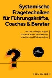 Cover von Systemische Fragetechniken für Führungskräfte, Coaches & Berater: Mit den richtigen Fragen Probleme lösen, Perspektiven erweitern und Ziele erreichen - inkl. Workbook & Praxisbeispielen