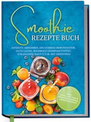 Cover von Smoothie Rezepte Buch: Effektiv Abnehmen, ein starkes Immunsystem, gute Laune, maximale Gehirnaktivität, strahlende Haut u.v.m. mit Smoothies - inkl. Detox, Low Carb & entzündungshemmenden Smoothies
