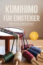 Cover von Kumihimo für Einsteiger: Schritt für Schritt zu eigenen Armbändern, Ketten und Kordeln ohne Vorkenntnisse - inkl. Praxisprojekten, Perlen-Guide, Checklisten uvm.