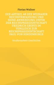 Cover von Der Artikel 48 der Weimarer Reichsverfassung und seine Anwendung unter der Reichspräsidentschaft Friedrich Eberts im Vergleich zur Reichspräsidentschaft Paul von Hindenburgs