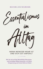 Cover von Essentialismus im Alltag - wenn weniger mehr ist und sich gut anfühlt: Wie Sie sich auf das Wesentliche fokussieren und unnötigen Ballast abwerfen, um Glück, Entspannung und innere Ruhe zu finden