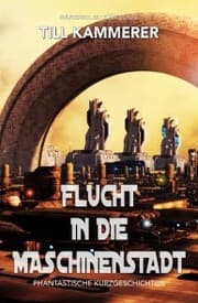 Cover von Flucht in die Maschinenstadt - Phantastische Kurzgeschichten