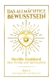 Cover von Das allmächtige Bewusstsein: Neville Goddard über Erfolg und Spiritualität - Buch 4 - Vortragsreihe auf Deutsch