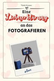 Cover von Eine Liebeserklärung an das Fotografieren - Die große Hommage - das perfekte Geschenk für Weihnachten und Geburtstag und jeden Anlass