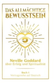 Cover von Das allmächtige Bewusstsein: Neville Goddard über Erfolg und Spiritualität - Buch 1 - Vortragsreihe auf Deutsch