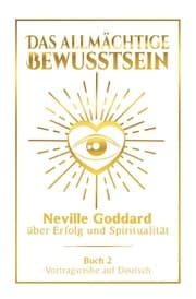 Cover von Das allmächtige Bewusstsein: Neville Goddard über Erfolg und Spiritualität - Buch 2 - Vortragsreihe auf Deutsch