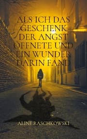 Cover von Als ich das Geschenk der Angst öffnete und ein Wunder darin fand