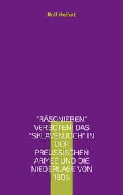 Cover von Räsonieren verboten! Das Sklavenjoch in der preußischen Armee und die Niederlage von 1806
