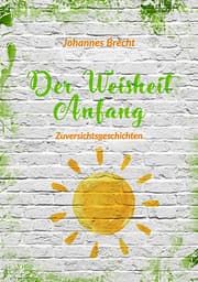 Cover von Der Weisheit Anfang - Zuversichtsgeschichten