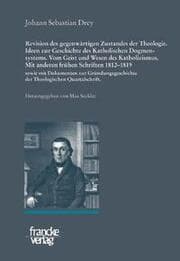 Cover von Johann Sebastian Drey: Revision des gegenwärtigen Zustandes der Theologie. Ideen zur Geschichte des Katholischen Dogmensystems. Vom Geist und Wesen des Katholicismus.