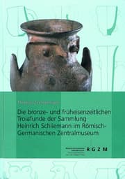 Cover von Die bronze- und früheisenzeitlichen Troiafunde der Sammlung Heinrich Schliemann im Römisch-Germanischen Zentralmuseum