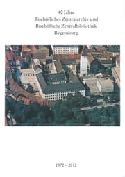Cover von 40 Jahre Bischöfliches Zentralarchiv und Bischöfliche Zentralbibliothek Regensburg 1972-2012
