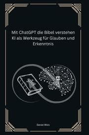 Cover von Mit ChatGPT die Bibel verstehen KI als Werkzeug für Glauben und Erkenntnis